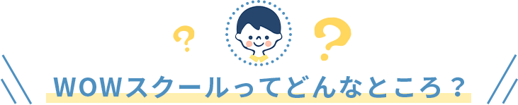 WOWスクールってどんなところ？